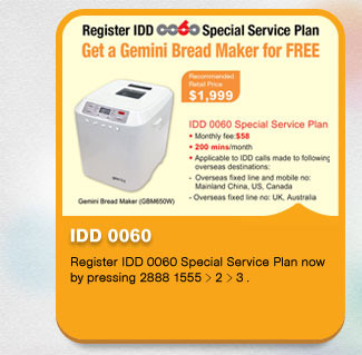 IDD 0060
          Register IDD 0060 Special Service Plan now by pressing 2888 1555 > 2 > 3 > ＊.