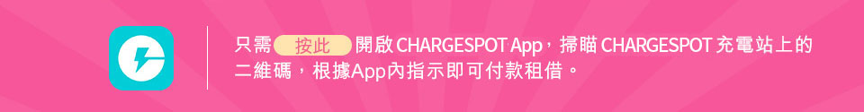只需按此開啟CHARGESPOT App, 掃瞄 CHARGESPOT充電站上的二維碼,根據App內指示即可付款租借。