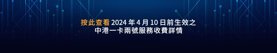 按此查看2024年4月10日前生效之 中港一卡兩號服務收費詳情