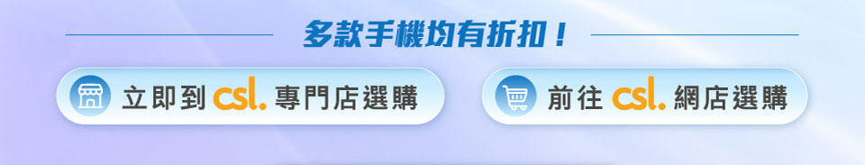 多款手機均有折扣! 立即到 csl 專門店選購  | csl 網店選購 