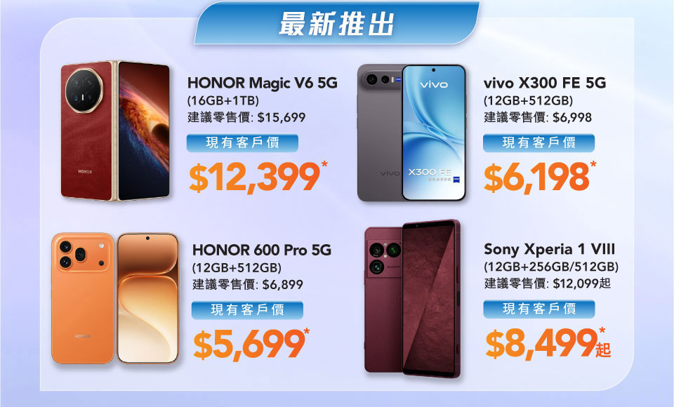 最新推出 - HONOR Magic V6 5G (16GB+1TB) | HONOR 600 Pro 5G (12GB+512GB) | vivo X300 FE 5G (12GB+512GB) | Sony Xperia 1 VIII (12GB+256GB/512GB)