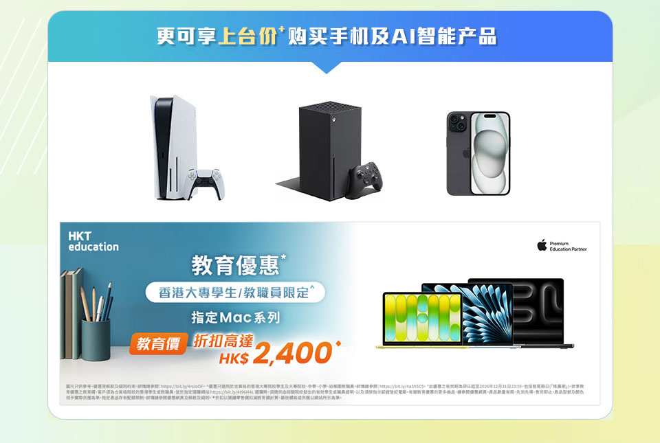 更可享上台价购买手机及AI智能产品。 HKT education 教育优惠* 香港大专学生/教职员限定^ 全新型号 MacBook Neo 教育价低至HK$2,400