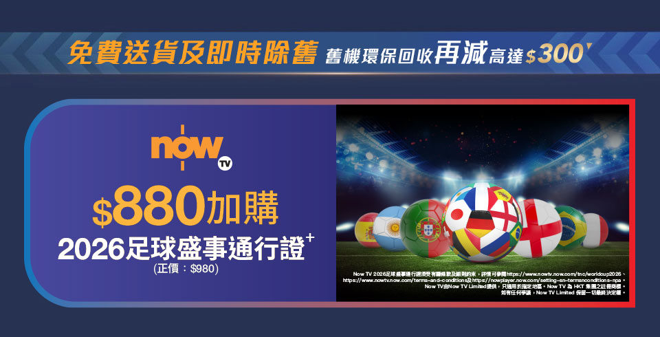 免費送貨及即時除舊 舊機環保回收再減高達$300 | now $880加購 2026足球盛事通行證*