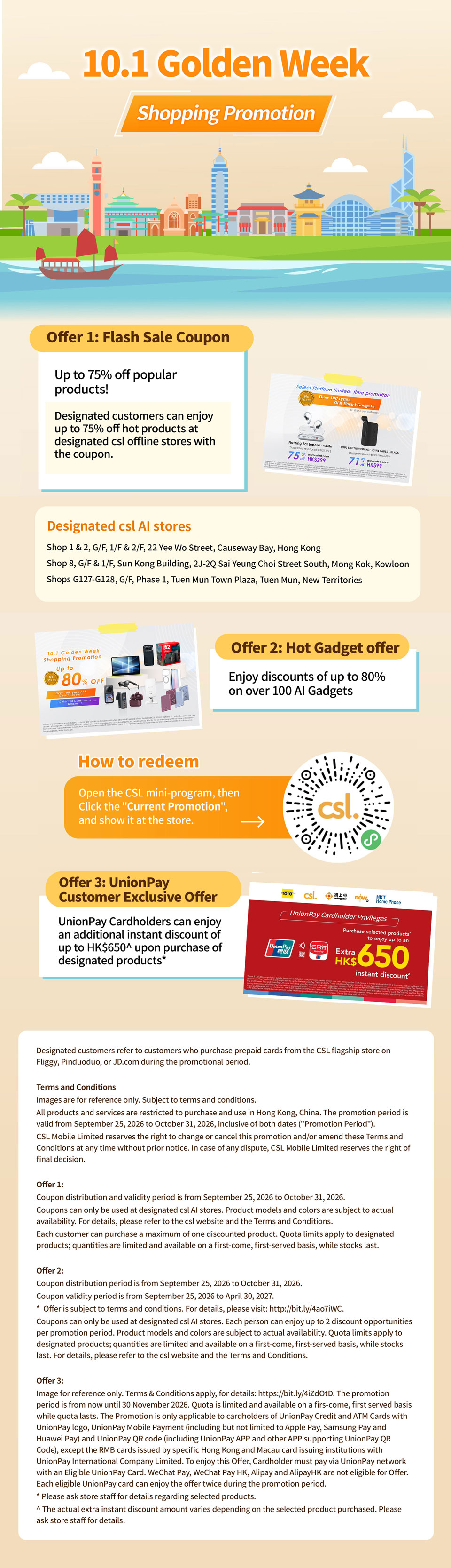 10.1 Golden Week Shopping Promotion - Offer 1: Flash Sale Coupon - Up to 75% off popular products! Designated customers can enjoy up to 75% off hot products at designated csl offline stores with the coupon. Offer 2: Hot Gadget offer
Enjoy discounts of up to 80% on over 100 Al Gadgets. | Designated csl AI stores: 1) Shop 1 & 2, G/F, 1/F & 2/F, 22 Yee Wo Street, Causeway Bay, Hong Kong  2) Shop 8, G/F & 1/F, Sun Kong Building, 2J-2Q Sai Yeung Choi Street South, Mong Kok, Kowloon  3)Shops G127-G128, G/F, Phase 1, Tuen Mun Town Plaza, Tuen Mun, New Territories
