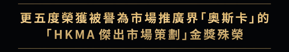 更五度榮獲被譽為市場推廣界「奧斯卡」的 「HKMA傑出市場策劃」金獎殊榮