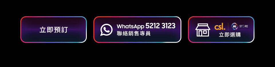 立即預訂 | WhatsApp 5212 3123 聯絡銷售專員 | csl AI store 立即選購