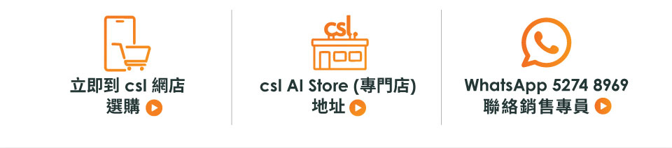 立即到 csl 網店選購 | csl AI Store (專門店) 地址 | WhatsApp 5274 8969  聯絡銷售專員