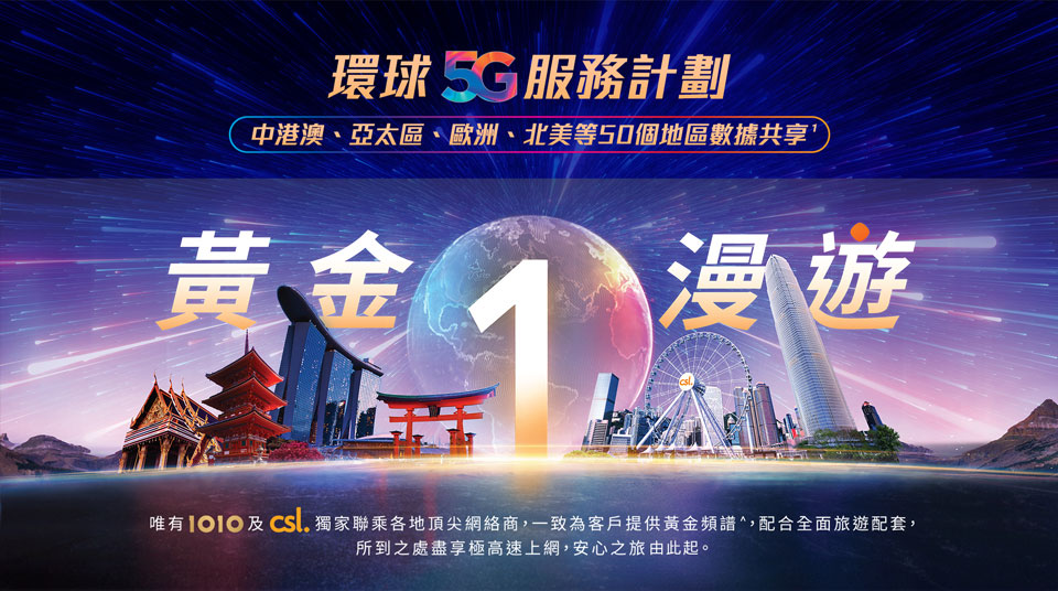 環球 5G 服務計劃 - 中港澳、亞太區、歐洲、北美等 50 個地區數據共享。黃金 1 漫遊 - 唯有 1O1O 及 csl 獨家聯乘各地頂尖網絡商，一致為客戶提供的黃金頻譜，配合全面旅遊配套，所到之處盡享極高速上網，安心之旅由此起。