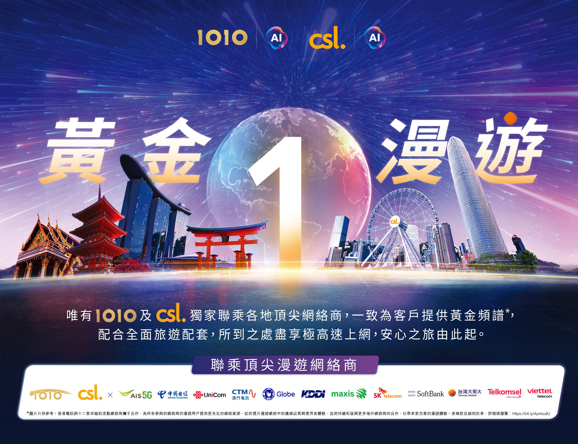 黃金 1 漫遊 - 唯有 1O1O 及 csl 獨家聯乘各地頂級網絡商，一致為客戶提供最高級別的黃金頻譜，配合全面旅遊配套，所到之處盡享極高速上網，安心之旅由此起。