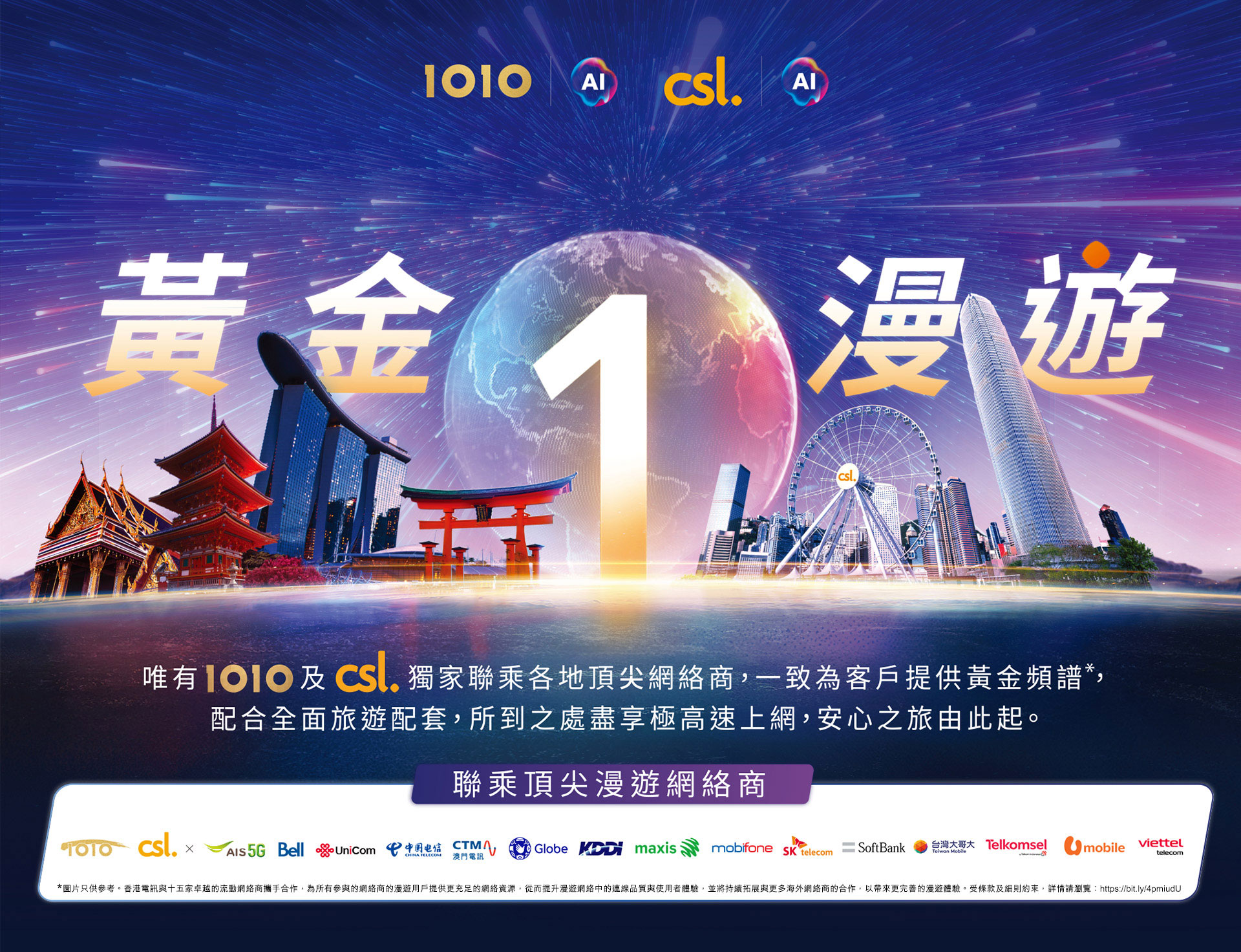 黃金 1 漫遊 - 唯有 1O1O 及 csl 獨家聯乘各地頂級網絡商,一致為客戶提供最高級別的黃金頻譜,配合全面旅遊配套,所到之處盡享極高速上網,安心之旅由此起。