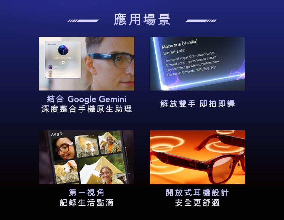 應用場景: 結合 Google Gemini 深度整合手機原生助理, 解放雙手即拍即譯, 第一視角記錄生活點滴, 開放式耳機設計安全更舒適