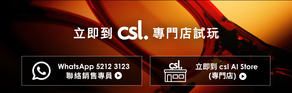 立即到 csl. 專門店試玩 | WhatsApp 5212 3123 聯絡銷售專員 | 立即到 csl Al Store (專門店)