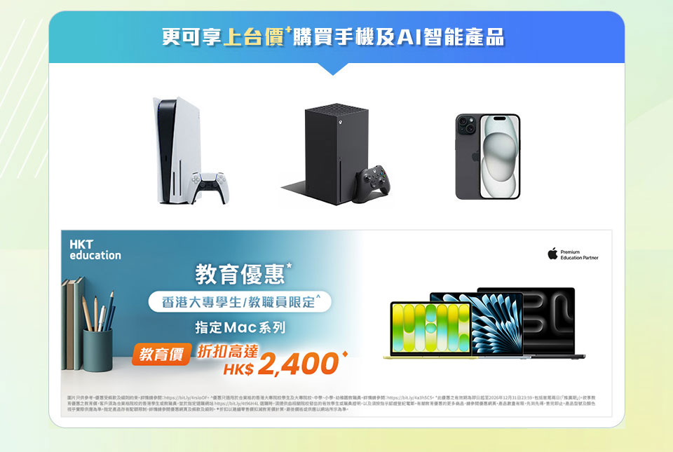 更可享上台價購買手機及AI智能產品。HKT education 教育優惠* 香港大專學生/教職員限定^ 全新型號 MacBook Neo 教育價低至HK$2,400