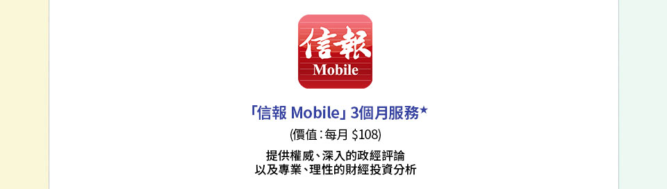 「信報 Mobile」3個月服務★(價值︰每月$108) 提供權威、深入的政經評論以及專業、理性的財經投資分析