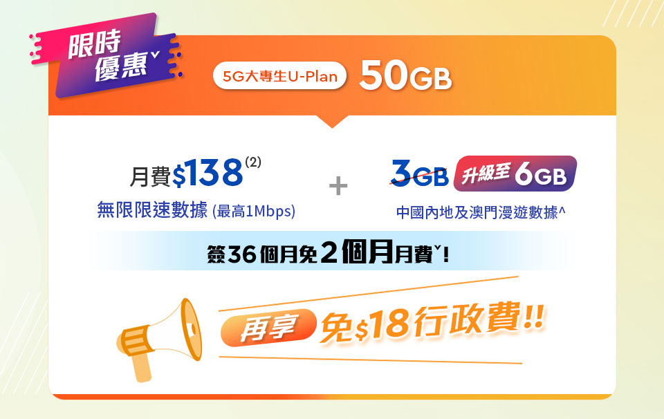大專生限定5G AI U-Plan 50GB
月費$138
無限限速數據
3GB內地及澳門漫遊數據
免$18行政費
送Viu升級會員Lite
Now TV應用程式
Now TV NBA體育組合
Now TV Now True紀實娛樂組合
Xbox PC Game Pass
Norton 360 For Gamers